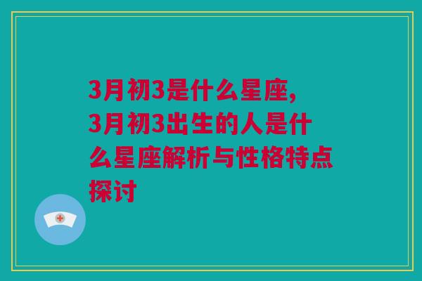 3月初3是什么星座,3月初3出生的人是什么星座解析与性格特点探讨