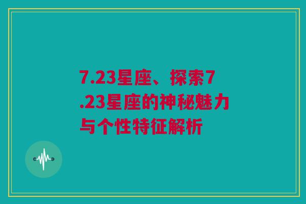 7.23星座、探索7.23星座的神秘魅力与个性特征解析