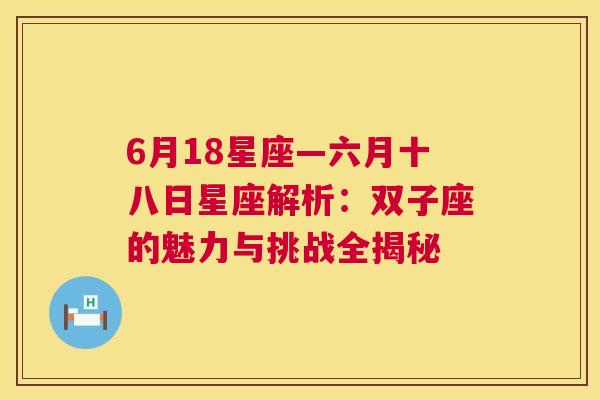 6月18星座—六月十八日星座解析：双子座的魅力与挑战全揭秘