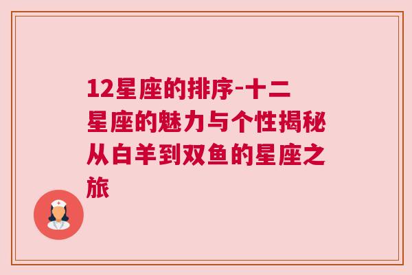 12星座的排序-十二星座的魅力与个性揭秘从白羊到双鱼的星座之旅