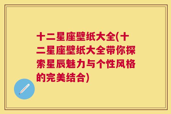 十二星座壁纸大全(十二星座壁纸大全带你探索星辰魅力与个性风格的完美结合)