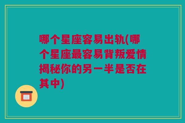 哪个星座容易出轨(哪个星座最容易背叛爱情揭秘你的另一半是否在其中)