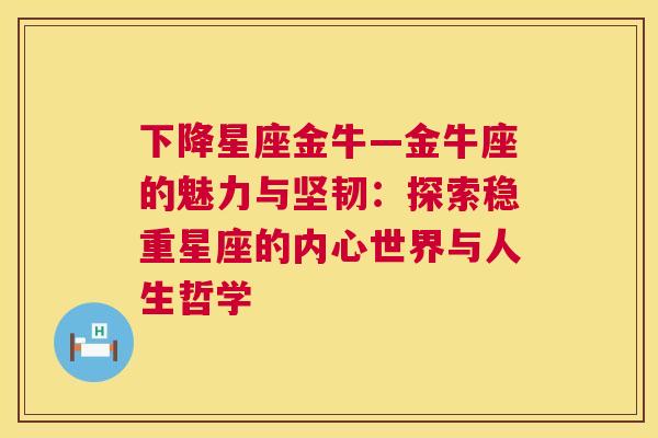 下降星座金牛—金牛座的魅力与坚韧：探索稳重星座的内心世界与人生哲学