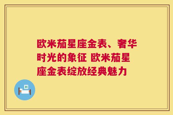 欧米茄星座金表、奢华时光的象征 欧米茄星座金表绽放经典魅力