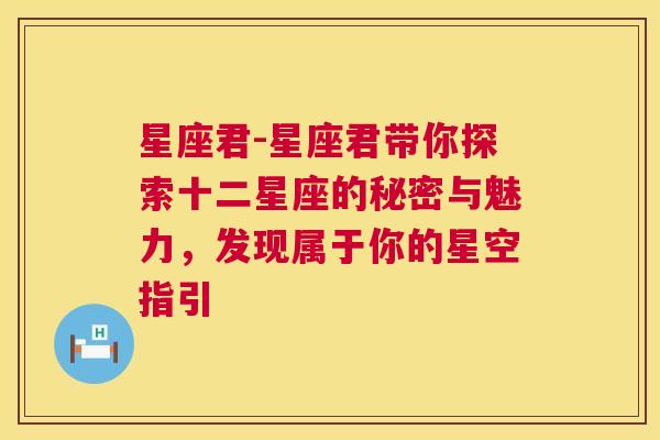 星座君-星座君带你探索十二星座的秘密与魅力，发现属于你的星空指引