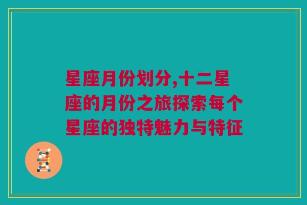 星座月份划分,十二星座的月份之旅探索每个星座的独特魅力与特征