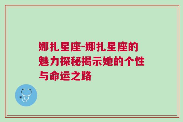 娜扎星座-娜扎星座的魅力探秘揭示她的个性与命运之路