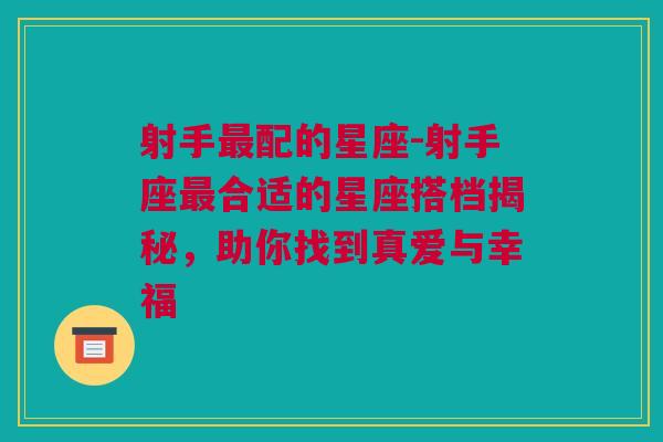 射手最配的星座-射手座最合适的星座搭档揭秘，助你找到真爱与幸福