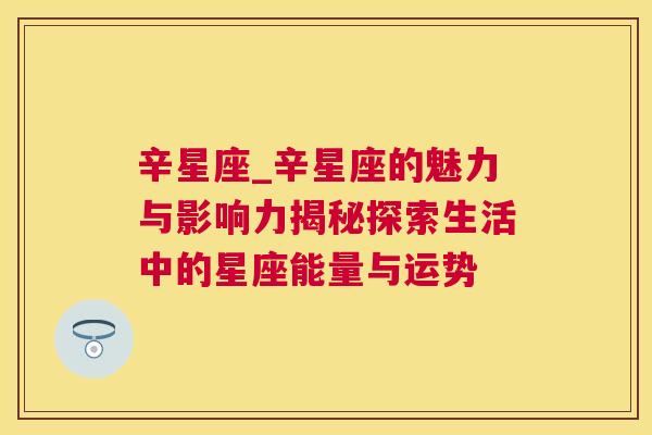 辛星座_辛星座的魅力与影响力揭秘探索生活中的星座能量与运势