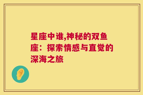 星座中谁,神秘的双鱼座：探索情感与直觉的深海之旅