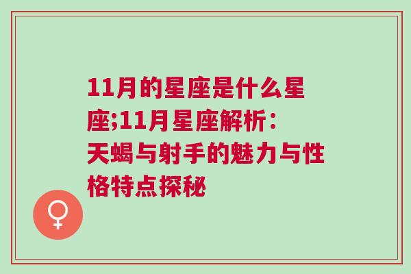 11月的星座是什么星座;11月星座解析：天蝎与射手的魅力与性格特点探秘