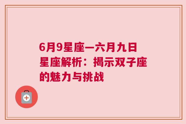 6月9星座—六月九日星座解析：揭示双子座的魅力与挑战