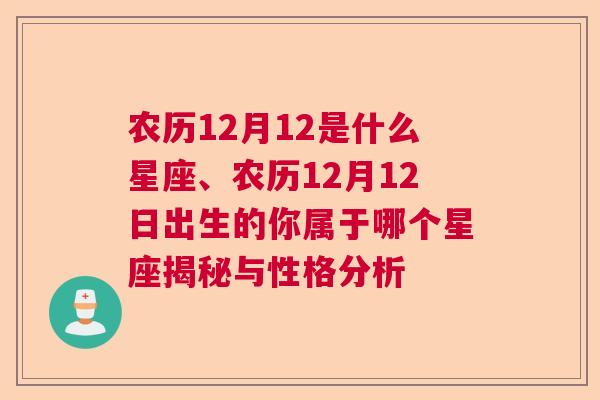 农历12月12是什么星座、农历12月12日出生的你属于哪个星座揭秘与性格分析