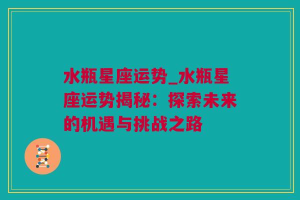 水瓶星座运势_水瓶星座运势揭秘：探索未来的机遇与挑战之路