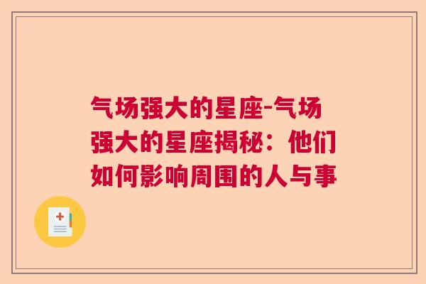 气场强大的星座-气场强大的星座揭秘：他们如何影响周围的人与事