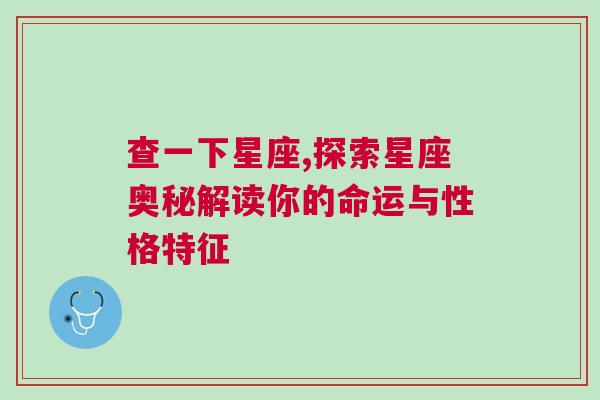 查一下星座,探索星座奥秘解读你的命运与性格特征