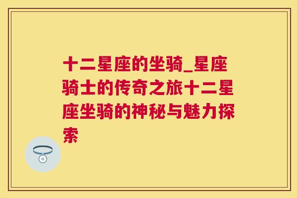 十二星座的坐骑_星座骑士的传奇之旅十二星座坐骑的神秘与魅力探索