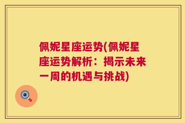 佩妮星座运势(佩妮星座运势解析：揭示未来一周的机遇与挑战)