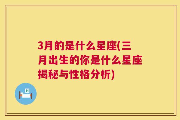 3月的是什么星座(三月出生的你是什么星座揭秘与性格分析)