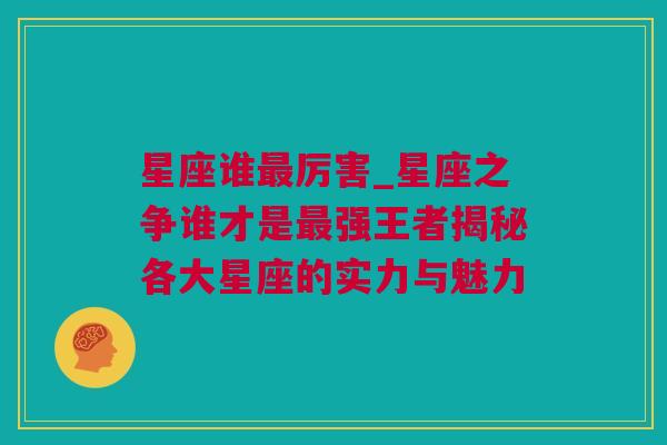 星座谁最厉害_星座之争谁才是最强王者揭秘各大星座的实力与魅力