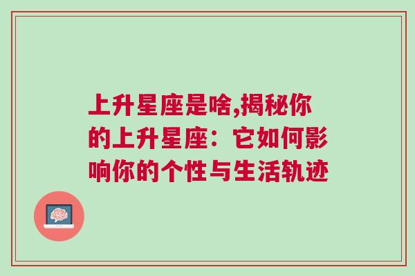 上升星座是啥,揭秘你的上升星座：它如何影响你的个性与生活轨迹