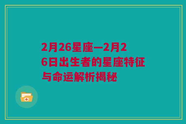 2月26星座—2月26日出生者的星座特征与命运解析揭秘