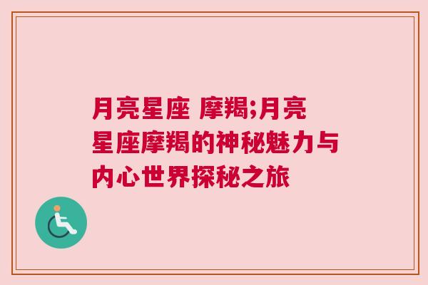 月亮星座 摩羯;月亮星座摩羯的神秘魅力与内心世界探秘之旅