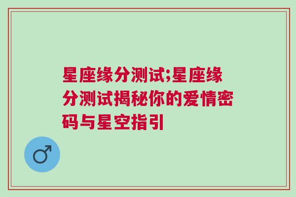 星座缘分测试;星座缘分测试揭秘你的爱情密码与星空指引