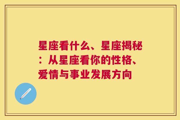 星座看什么、星座揭秘：从星座看你的性格、爱情与事业发展方向