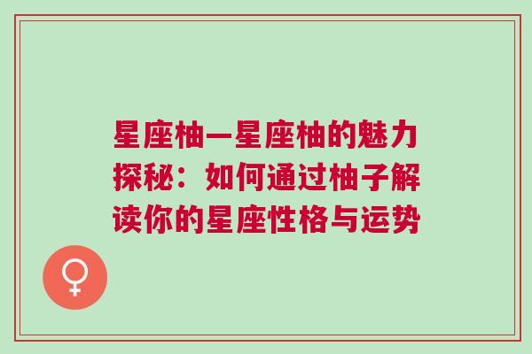 星座柚—星座柚的魅力探秘：如何通过柚子解读你的星座性格与运势