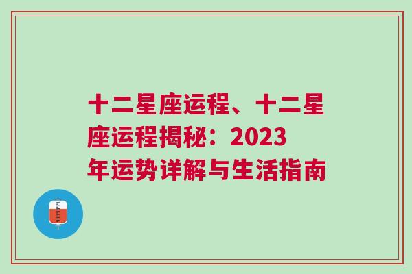 十二星座运程、十二星座运程揭秘：2023年运势详解与生活指南