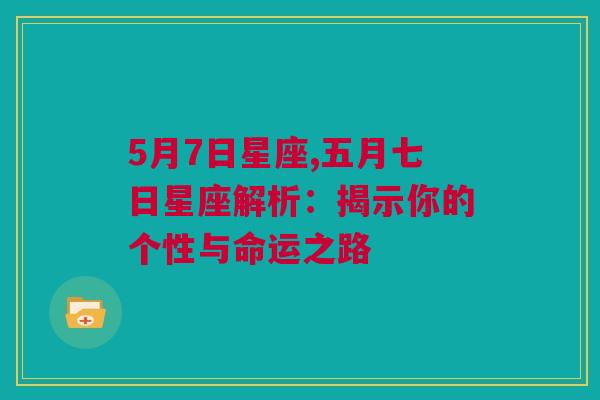 5月7日星座,五月七日星座解析：揭示你的个性与命运之路