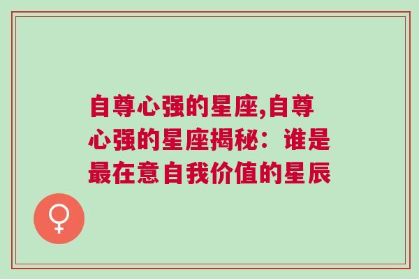 自尊心强的星座,自尊心强的星座揭秘：谁是最在意自我价值的星辰