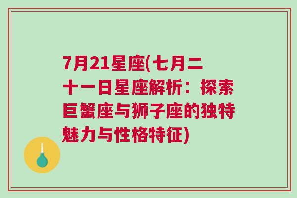 7月21星座(七月二十一日星座解析：探索巨蟹座与狮子座的独特魅力与性格特征)