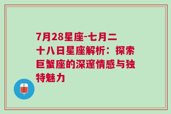 7月28星座-七月二十八日星座解析：探索巨蟹座的深邃情感与独特魅力