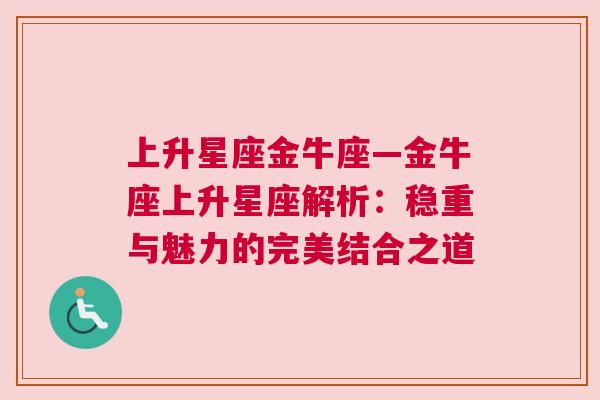 上升星座金牛座—金牛座上升星座解析：稳重与魅力的完美结合之道