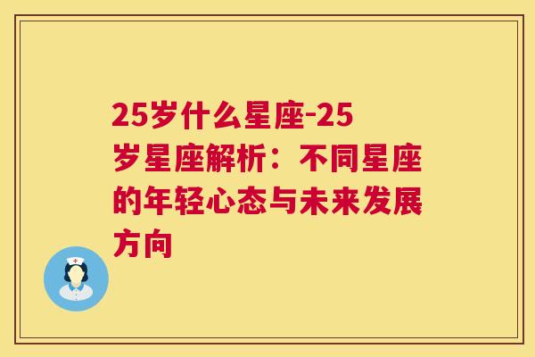 25岁什么星座-25岁星座解析：不同星座的年轻心态与未来发展方向