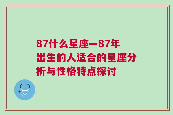 87什么星座—87年出生的人适合的星座分析与性格特点探讨