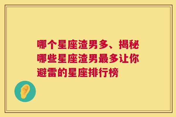 哪个星座渣男多、揭秘哪些星座渣男最多让你避雷的星座排行榜