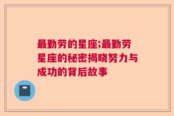 最勤劳的星座;最勤劳星座的秘密揭晓努力与成功的背后故事