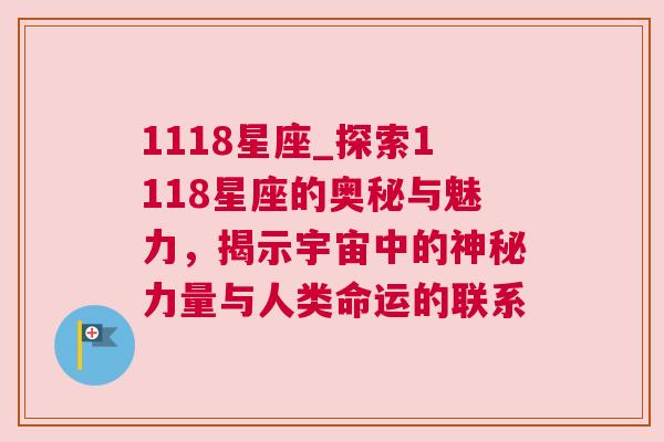 1118星座_探索1118星座的奥秘与魅力，揭示宇宙中的神秘力量与人类命运的联系