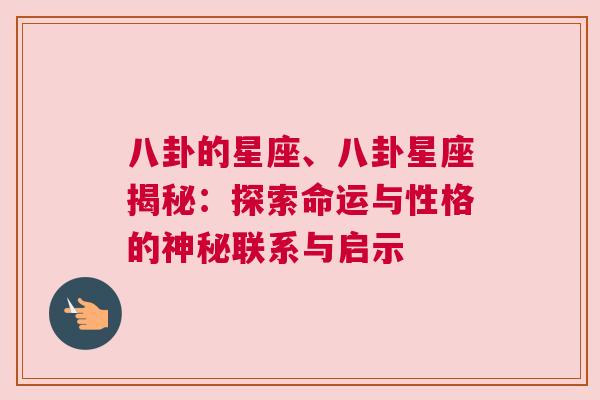 八卦的星座、八卦星座揭秘：探索命运与性格的神秘联系与启示