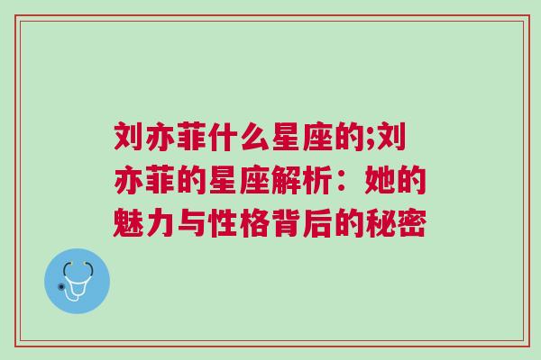 刘亦菲什么星座的;刘亦菲的星座解析：她的魅力与性格背后的秘密