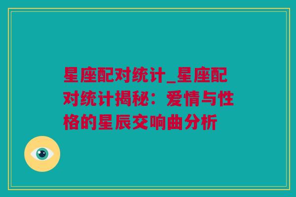 星座配对统计_星座配对统计揭秘：爱情与性格的星辰交响曲分析