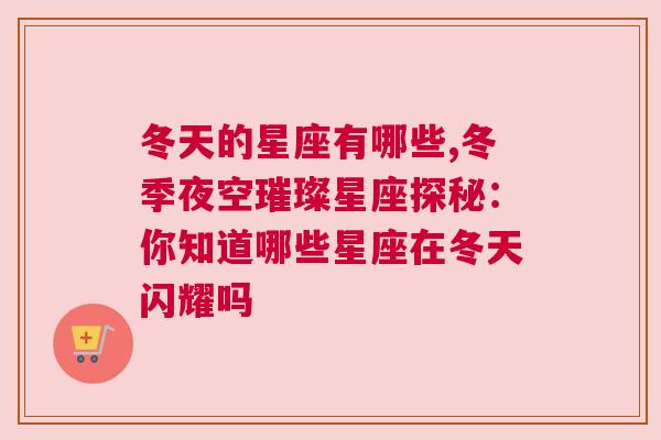 冬天的星座有哪些,冬季夜空璀璨星座探秘：你知道哪些星座在冬天闪耀吗
