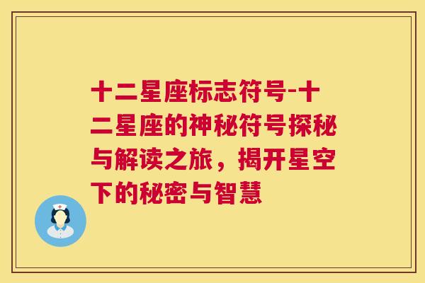 十二星座标志符号-十二星座的神秘符号探秘与解读之旅，揭开星空下的秘密与智慧