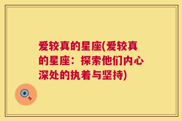 爱较真的星座(爱较真的星座：探索他们内心深处的执着与坚持)