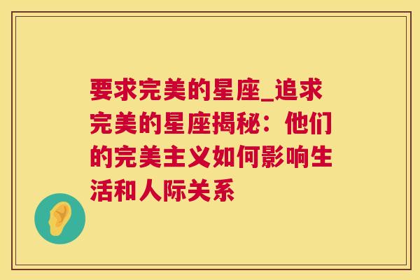 要求完美的星座_追求完美的星座揭秘：他们的完美主义如何影响生活和人际关系