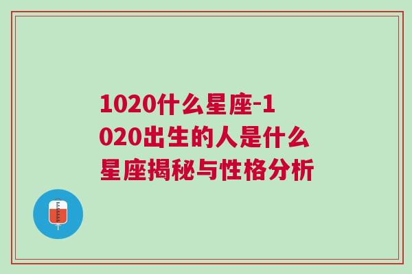 1020什么星座-1020出生的人是什么星座揭秘与性格分析