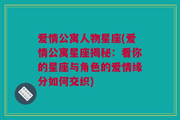 爱情公寓人物星座(爱情公寓星座揭秘：看你的星座与角色的爱情缘分如何交织)